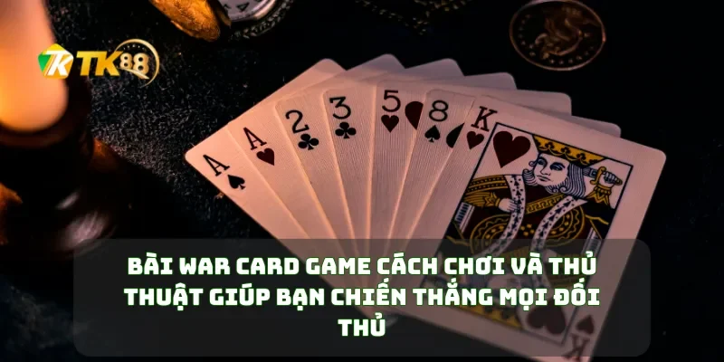 Bài War Card Game Cách Chơi Và Thủ Thuật Giúp Bạn Chiến Thắng Mọi Đối Thủ