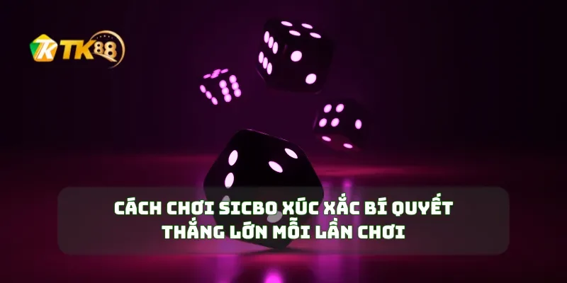 Cách Chơi Sicbo Xúc Xắc Bí Quyết Thắng Lớn Mỗi Lần Chơi