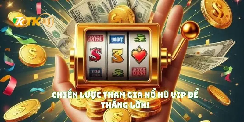 Chiến Lược Tham Gia Nổ Hũ VIP Để Thắng Lớn!