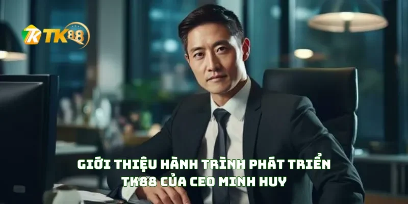 Giới thiệu hành trình phát triển TK88 của CEO Minh Huy