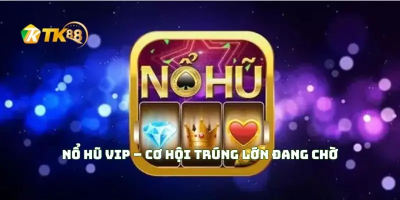 Nổ Hũ VIP – Cơ Hội Trúng Lớn Đang Chờ