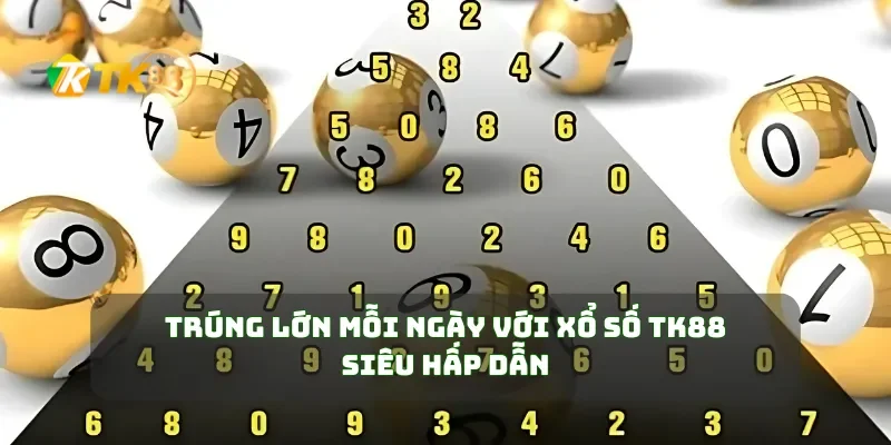 Trúng Lớn Mỗi Ngày Với Xổ Số TK88 Siêu Hấp Dẫn